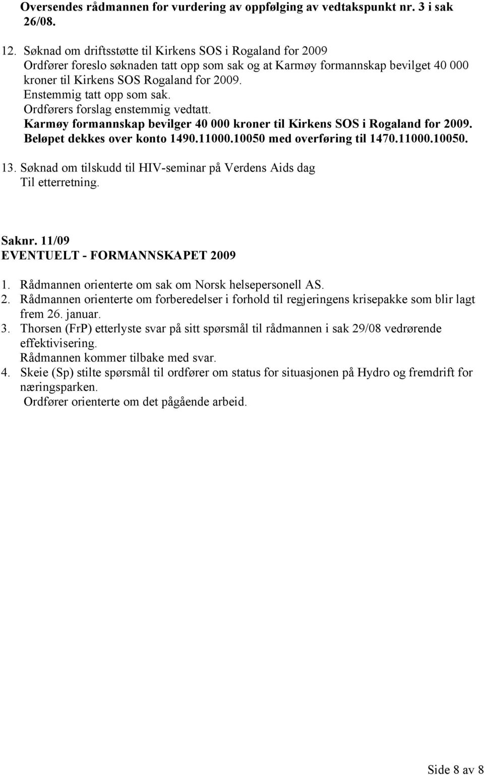 Enstemmig tatt opp som sak. Ordførers forslag enstemmig vedtatt. Karmøy formannskap bevilger 40 000 kroner til Kirkens SOS i Rogaland for 2009. Beløpet dekkes over konto 1490.11000.