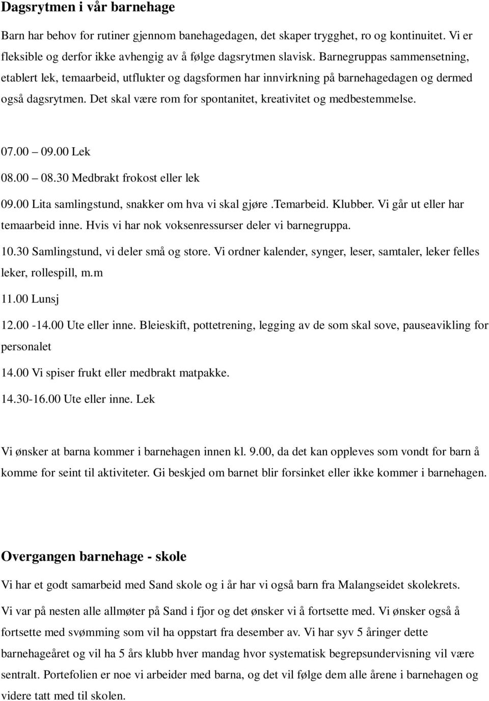 Det skal være rom for spontanitet, kreativitet og medbestemmelse. 07.00 09.00 Lek 08.00 08.30 Medbrakt frokost eller lek 09.00 Lita samlingstund, snakker om hva vi skal gjøre.temarbeid. Klubber.