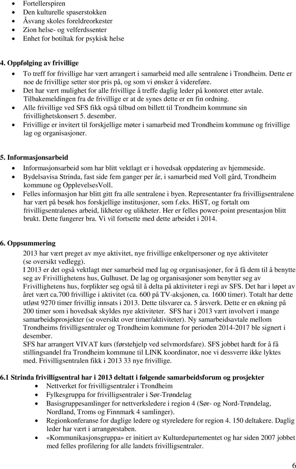 Det har vært mulighet for alle frivillige å treffe daglig leder på kontoret etter avtale. Tilbakemeldingen fra de frivillige er at de synes dette er en fin ordning.