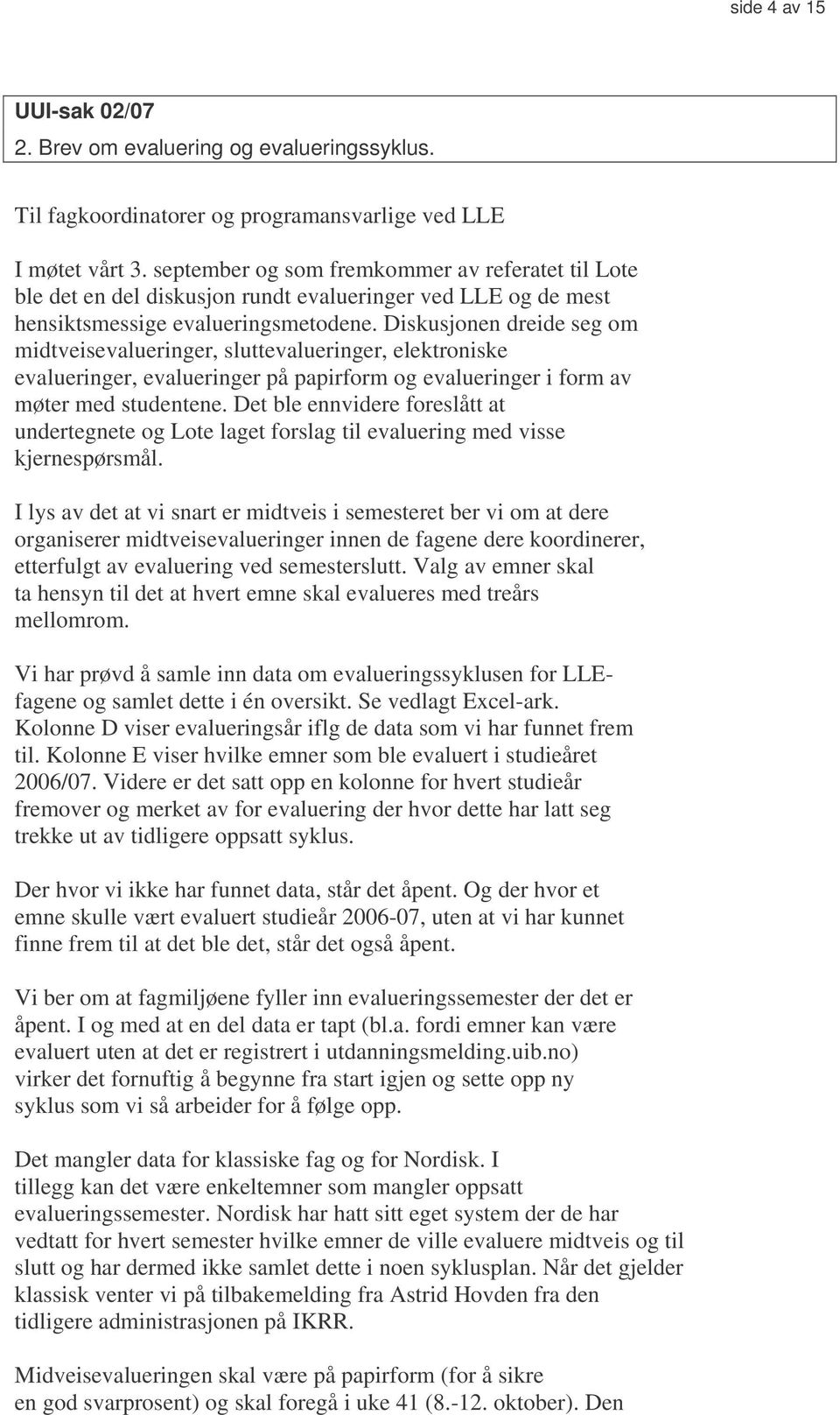 Diskusjonen dreide seg om midtveisevalueringer, sluttevalueringer, elektroniske evalueringer, evalueringer på papirform og evalueringer i form av møter med studentene.