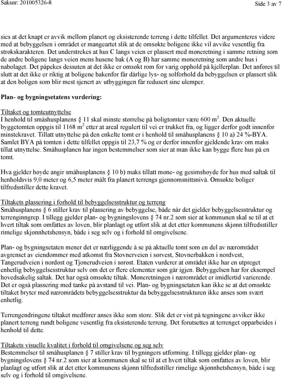 Det understrekes at hus C langs veien er plassert med møneretning i samme retning som de andre boligene langs veien mens husene bak (A og B) har samme møneretning som andre hus i nabolaget.