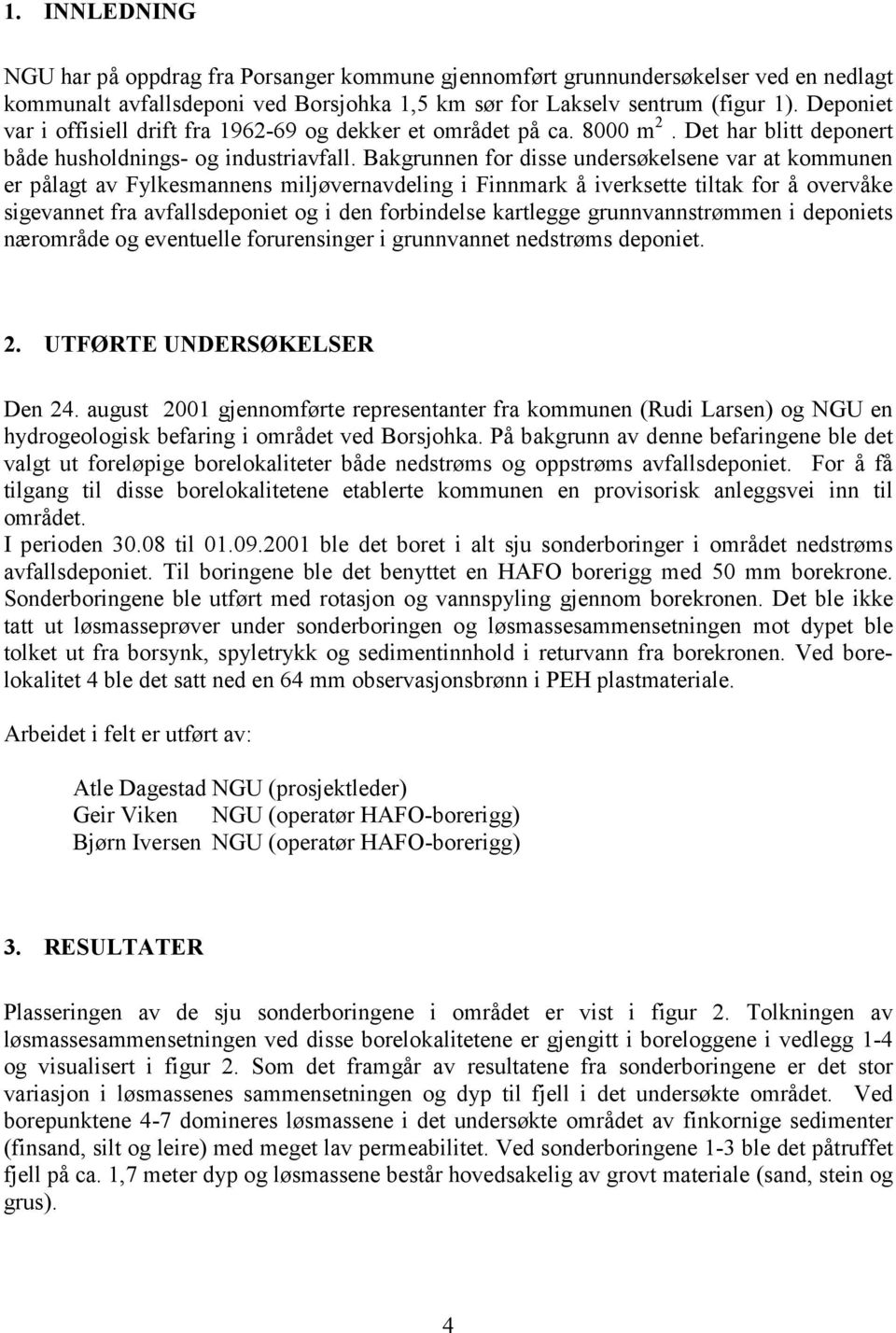 Bakgrunnen for disse undersøkelsene var at kommunen er pålagt av Fylkesmannens miljøvernavdeling i Finnmark å iverksette tiltak for å overvåke sigevannet fra avfallsdeponiet og i den forbindelse