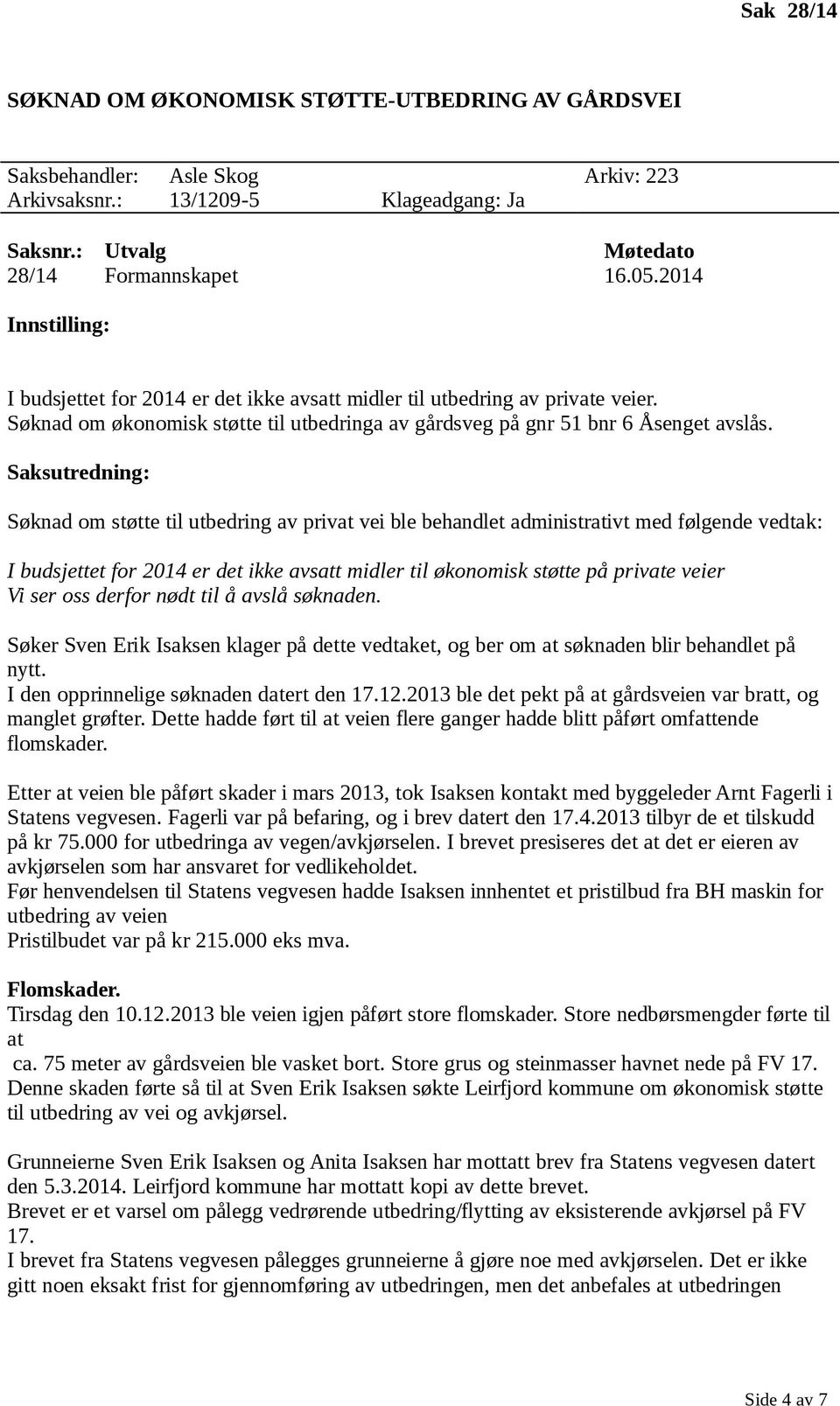 Saksutredning: Søknad om støtte til utbedring av privat vei ble behandlet administrativt med følgende vedtak: I budsjettet for 2014 er det ikke avsatt midler til økonomisk støtte på private veier Vi