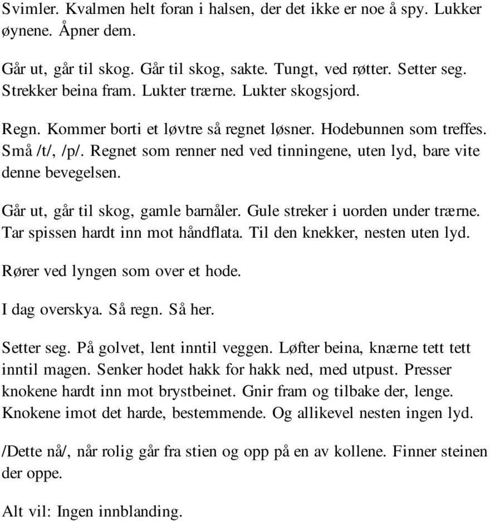 Går ut, går til skog, gamle barnåler. Gule streker i uorden under trærne. Tar spissen hardt inn mot håndflata. Til den knekker, nesten uten lyd. Rører ved lyngen som over et hode. I dag overskya.