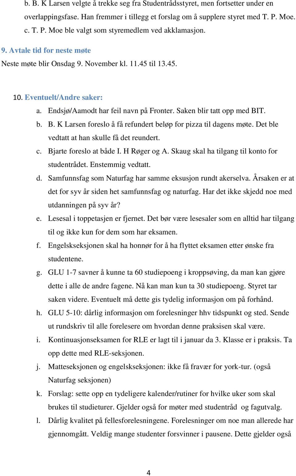 Endsjø/Aamodt har feil navn på Fronter. Saken blir tatt opp med BIT. b. B. K Larsen foreslo å få refundert beløp for pizza til dagens møte. Det ble vedtatt at han skulle få det reundert. c.