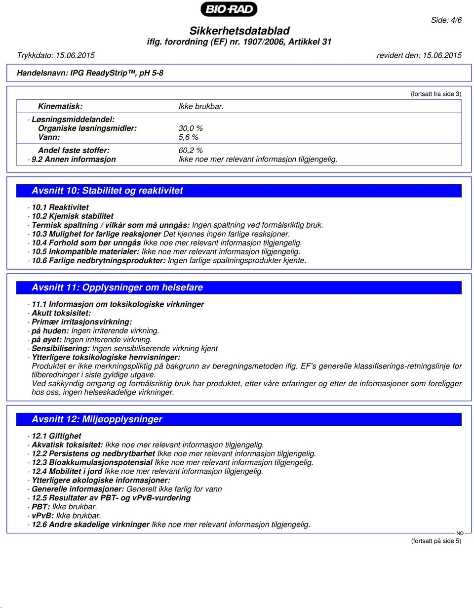 10.4 Forhold som bør unngås Ikke noe mer relevant informasjon tilgjengelig. 10.5 Inkompatible materialer: Ikke noe mer relevant informasjon tilgjengelig. 10.6 Farlige nedbrytningsprodukter: Ingen farlige spaltningsprodukter kjente.