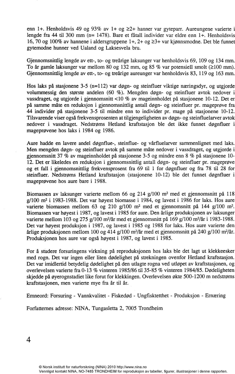 Gjennomsnittlig lengde av ett-, to- og treårige laksunger var henholdsvis 69, 109 og 134 mm. To år gamle laksunger var mellom 80 og 132 mm, og 85 % var potensiell smolt (k100 mm).