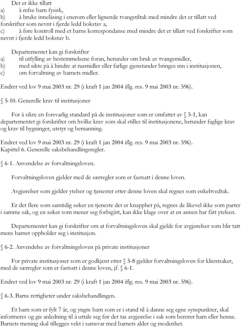 Departementet kan gi forskrifter a) til utfylling av bestemmelsene foran, herunder om bruk av tvangsmidler, b) med sikte på å hindre at rusmidler eller farlige gjenstander bringes inn i