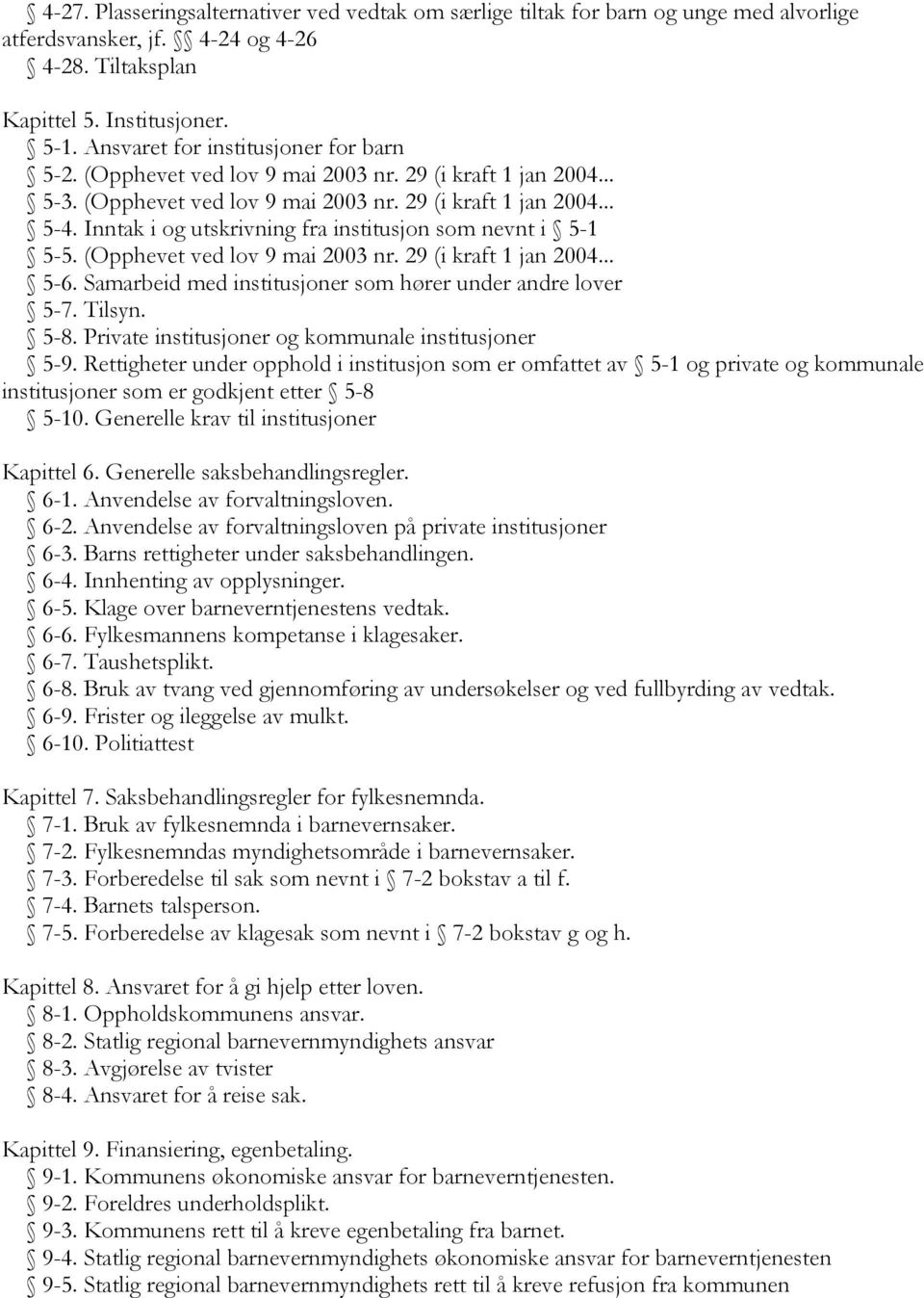 Inntak i og utskrivning fra institusjon som nevnt i 5-1 5-5. (Opphevet ved lov 9 mai 2003 nr. 29 (i kraft 1 jan 2004... 5-6. Samarbeid med institusjoner som hører under andre lover 5-7. Tilsyn. 5-8.