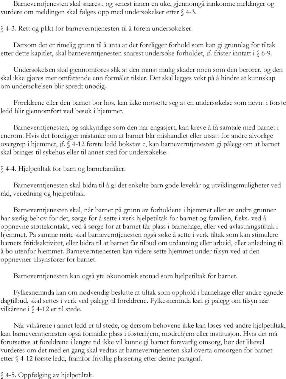 Dersom det er rimelig grunn til å anta at det foreligger forhold som kan gi grunnlag for tiltak etter dette kapitlet, skal barneverntjenesten snarest undersøke forholdet, jf. frister inntatt i 6-9.