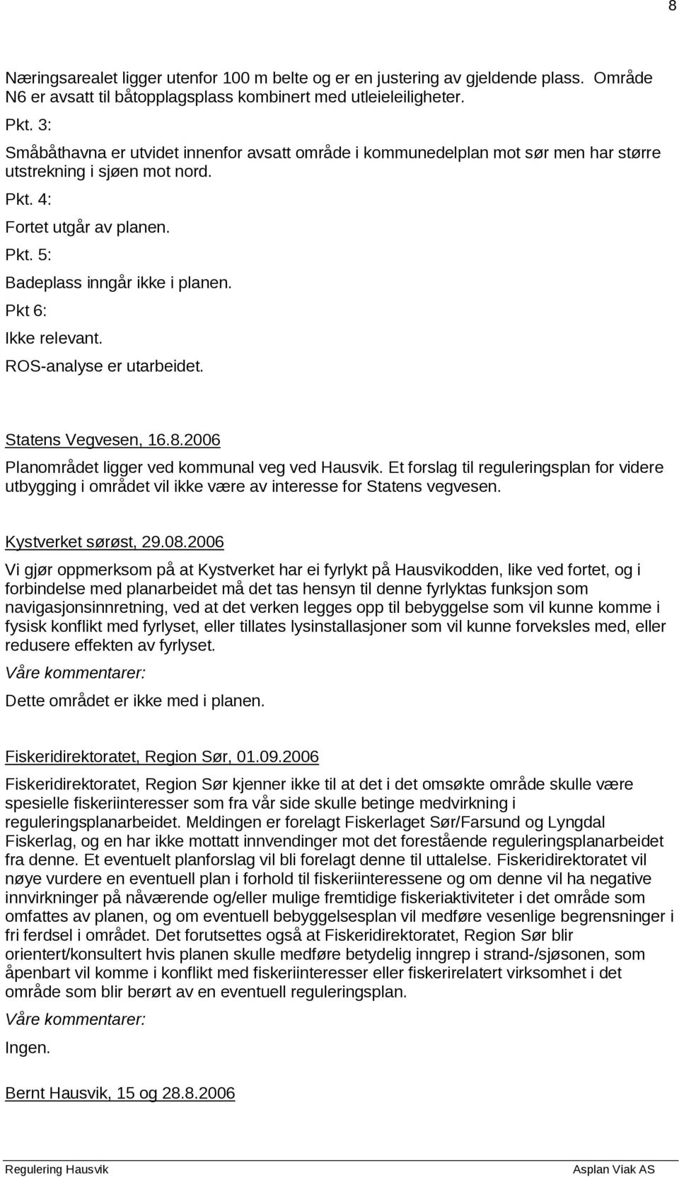 Pkt 6: Ikke relevant. ROS-analyse er utarbeidet. Statens Vegvesen, 16.8.2006 Planområdet ligger ved kommunal veg ved Hausvik.