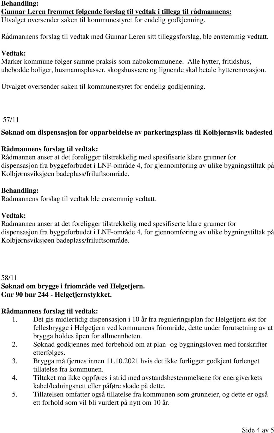 Alle hytter, fritidshus, ubebodde boliger, husmannsplasser, skogshusvære og lignende skal betale hytterenovasjon. Utvalget oversender saken til kommunestyret for endelig godkjenning.