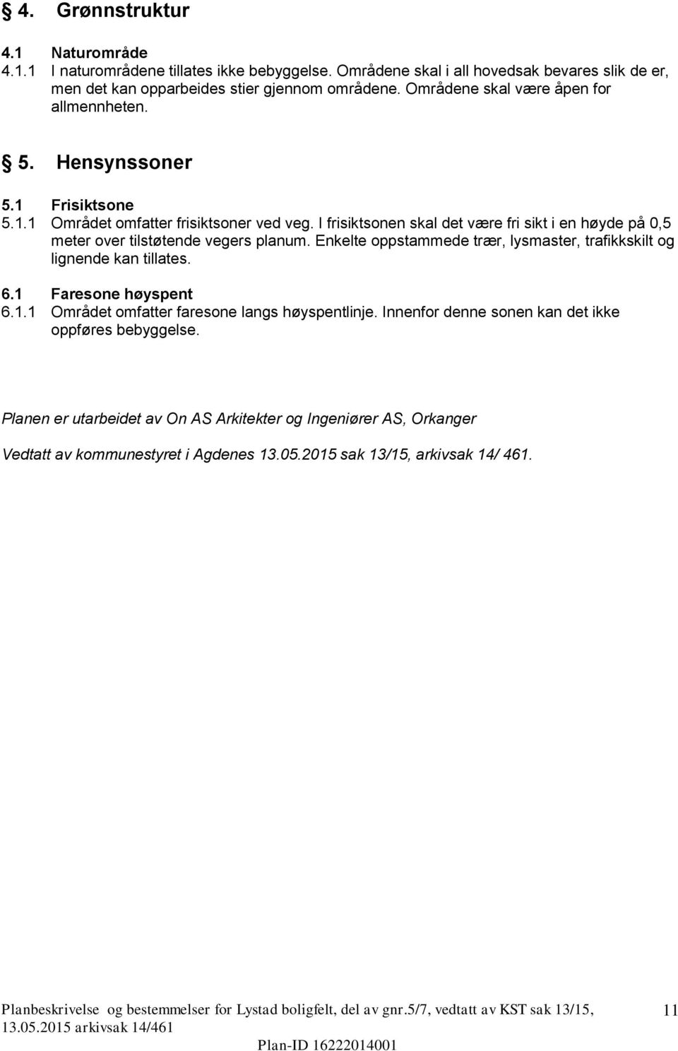 I frisiktsonen skal det være fri sikt i en høyde på 0,5 meter over tilstøtende vegers planum. Enkelte oppstammede trær, lysmaster, trafikkskilt og lignende kan tillates. 6.