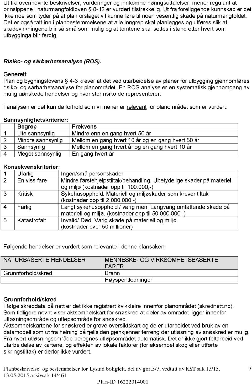 Det er også tatt inn i planbestemmelsene at alle inngrep skal planlegges og utføres slik at skadevirkningene blir så små som mulig og at tomtene skal settes i stand etter hvert som utbygginga blir