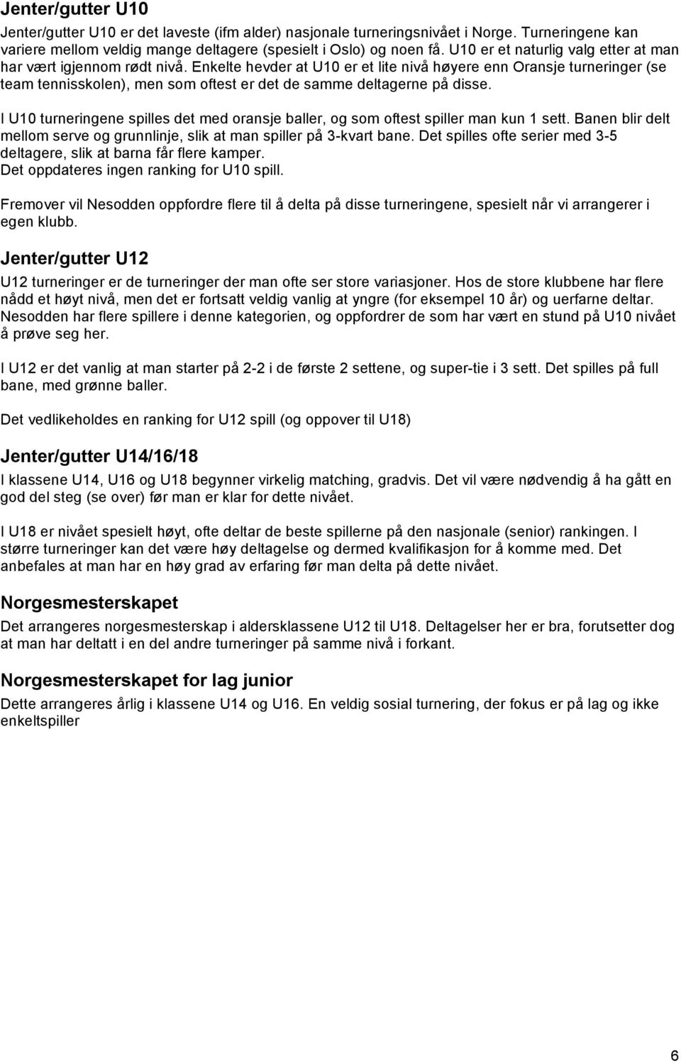 Enkelte hevder at U10 er et lite nivå høyere enn Oransje turneringer (se team tennisskolen), men som oftest er det de samme deltagerne på disse.