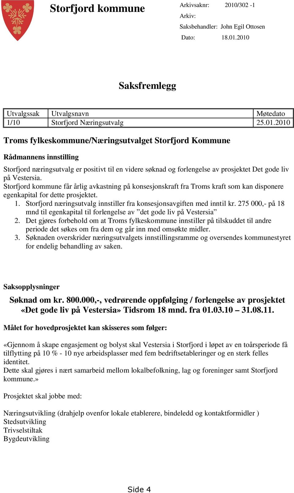 2010 Saksfremlegg Utvalgssak Utvalgsnavn Møtedato 1/10 Storfjord Næringsutvalg 25.01.2010 Troms fylkeskommune/næringsutvalget Storfjord Kommune Rådmannens innstilling Storfjord næringsutvalg er positivt til en videre søknad og forlengelse av prosjektet Det gode liv på Vestersia.