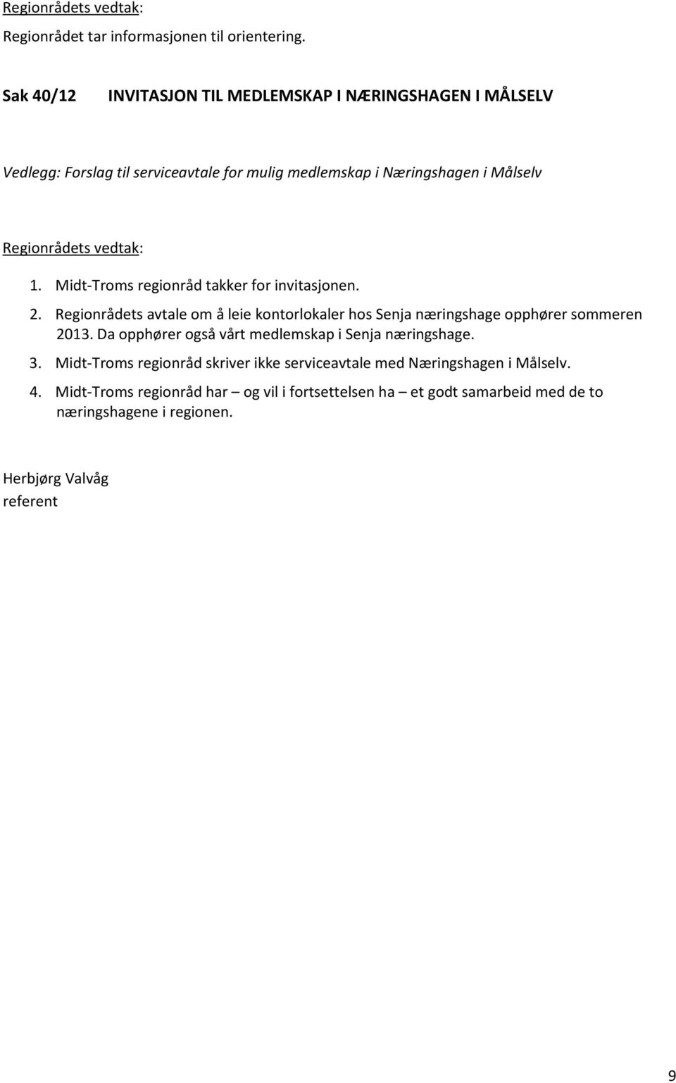 Midt-Troms regionråd takker for invitasjonen. 2. Regionrådets avtale om å leie kontorlokaler hos Senja næringshage opphører sommeren 2013.