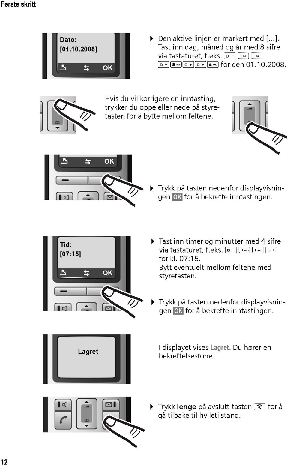 07:15. Bytt eventuelt mellom feltene med styretasten. Trykk på tasten nedenfor displayvisningen OK for å bekrefte inntastingen. Lagret I displayet vises Lagret.