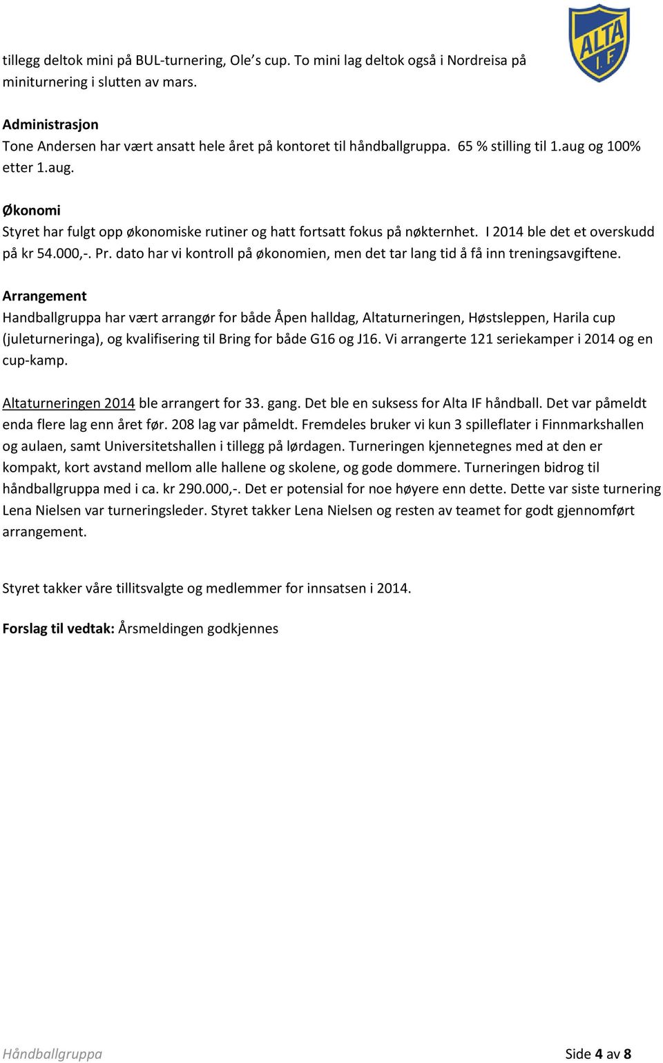 I 2014 ble det et overskudd på kr 54.000,-. Pr. dato har vi kontroll på økonomien, men det tar lang tid å få inn treningsavgiftene.