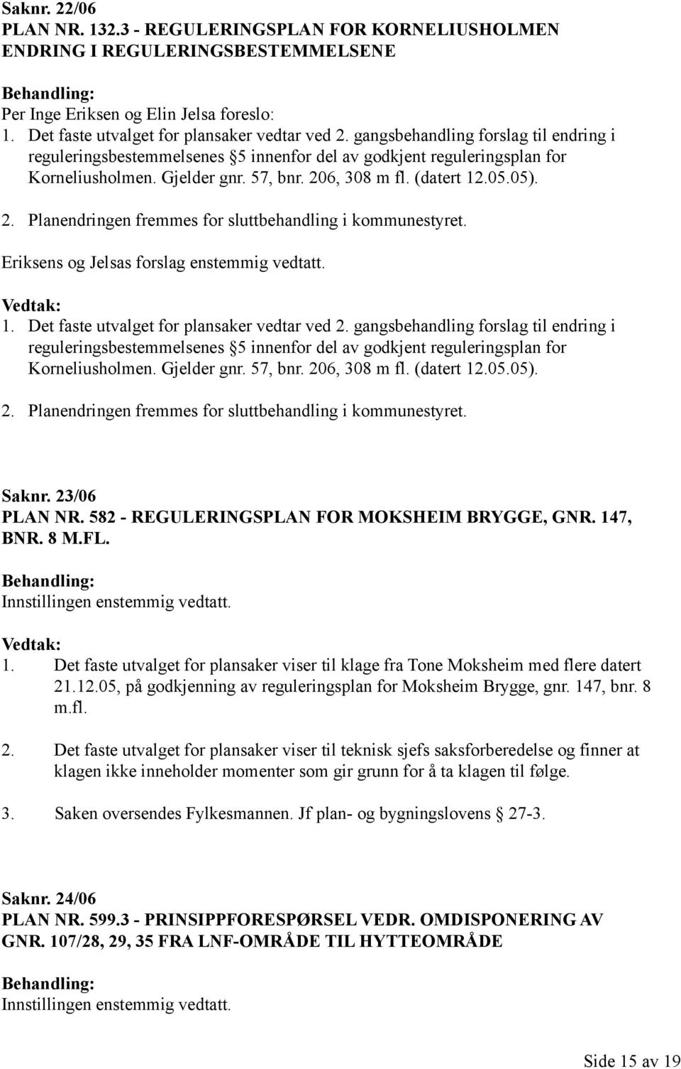 6, 308 m fl. (datert 12.05.05). 2. Planendringen fremmes for sluttbehandling i kommunestyret. Eriksens og Jelsas forslag enstemmig vedtatt. 1. Det faste utvalget for plansaker vedtar ved 2.