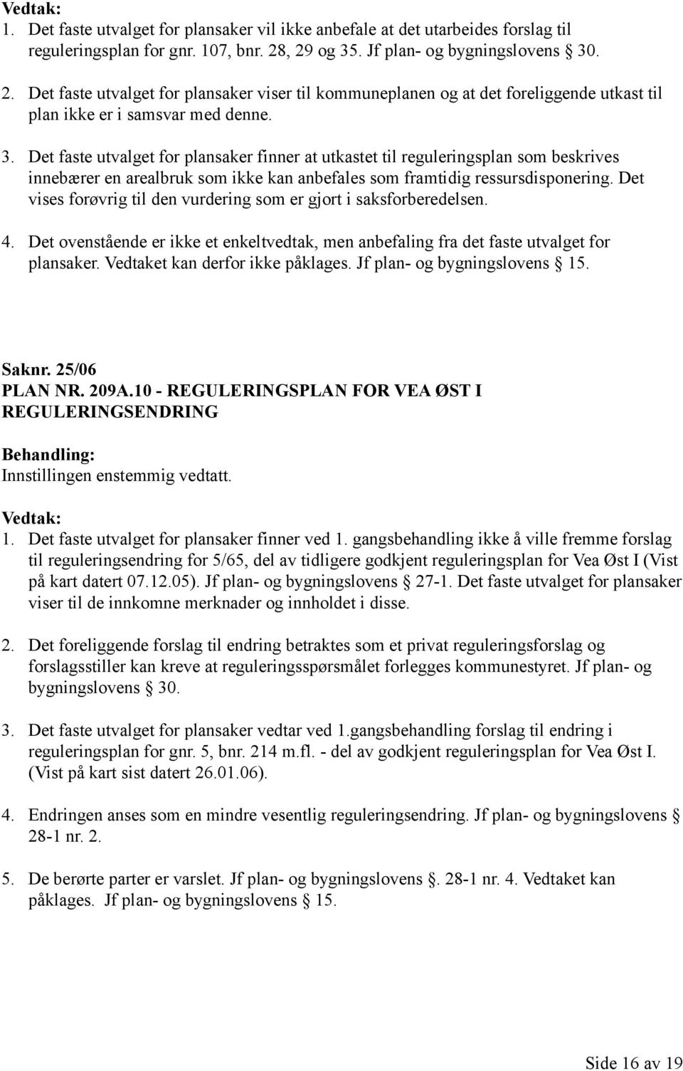 Det vises forøvrig til den vurdering som er gjort i saksforberedelsen. 4. Det ovenstående er ikke et enkeltvedtak, men anbefaling fra det faste utvalget for plansaker.