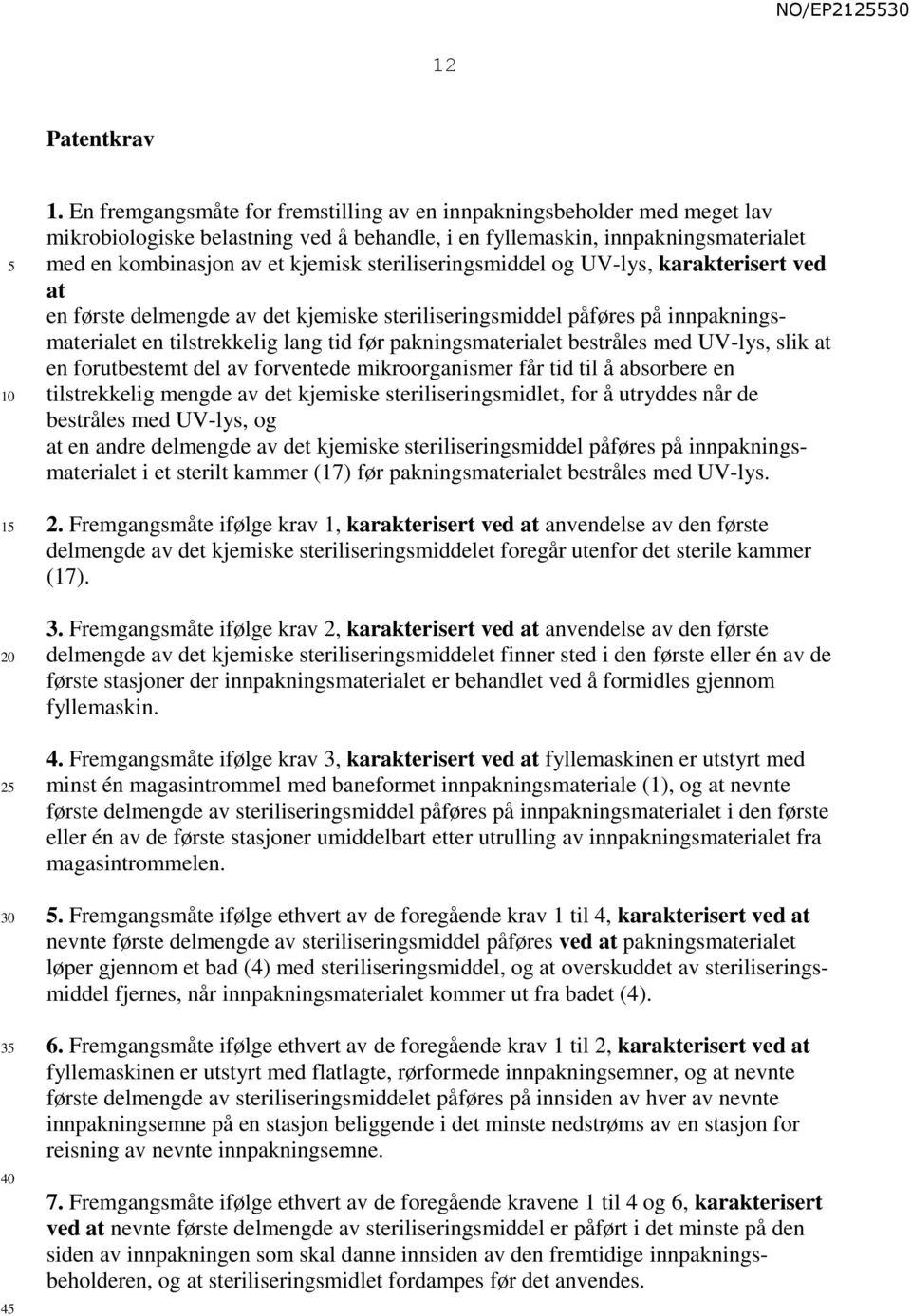 steriliseringsmiddel og UV-lys, karakterisert ved at en første delmengde av det kjemiske steriliseringsmiddel påføres på innpakningsmaterialet en tilstrekkelig lang tid før pakningsmaterialet