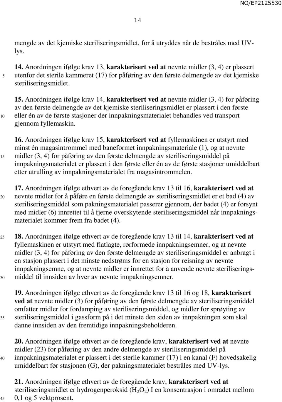 . Anordningen ifølge krav 14, karakterisert ved at nevnte midler (3, 4) for påføring av den første delmengde av det kjemiske steriliseringsmidlet er plassert i den første eller én av de første