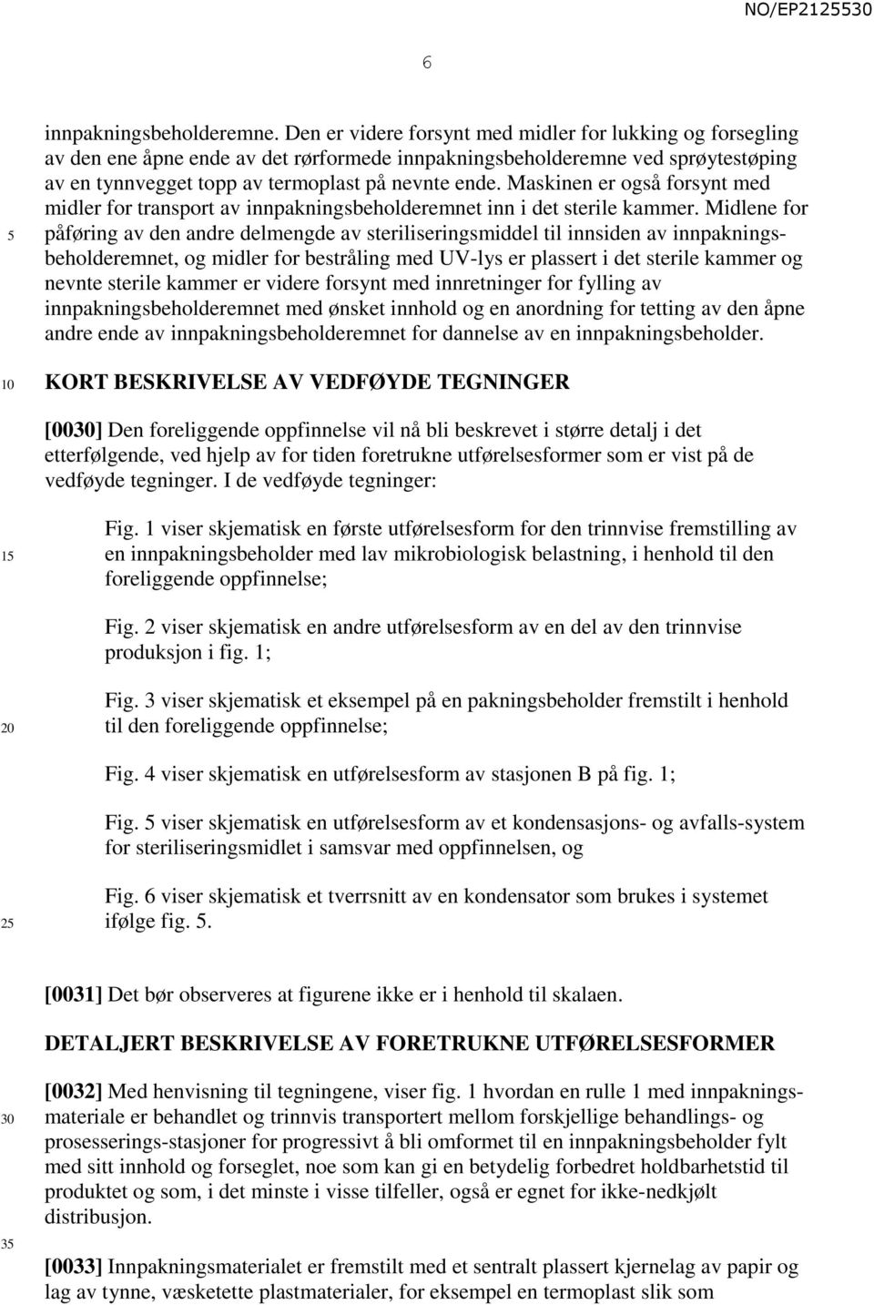 Maskinen er også forsynt med midler for transport av innpakningsbeholderemnet inn i det sterile kammer.