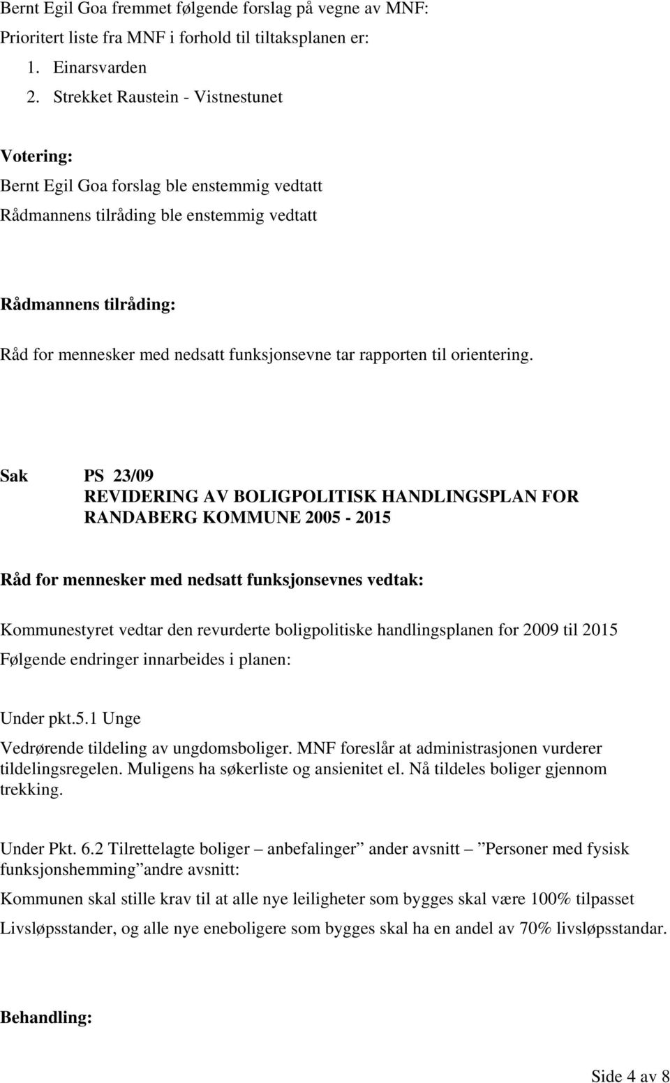 Sak PS 23/09 REVIDERING AV BOLIGPOLITISK HANDLINGSPLAN FOR RANDABERG KOMMUNE 2005-2015 Kommunestyret vedtar den revurderte boligpolitiske handlingsplanen for 2009 til 2015 Følgende endringer