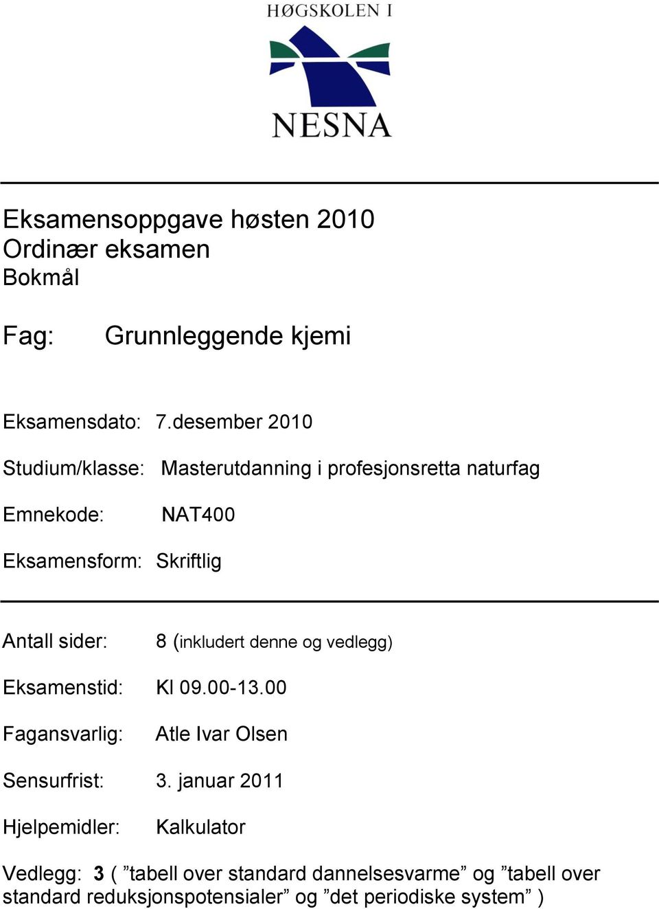 sider: 8 (inkludert denne og vedlegg) Eksamenstid: Kl 09.00-13.00 Fagansvarlig: Atle Ivar Olsen Sensurfrist: 3.