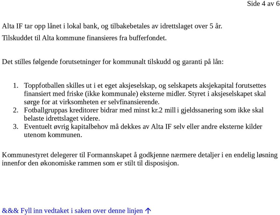 Toppfotballen skilles ut i et eget aksjeselskap, og selskapets aksjekapital forutsettes finansiert med friske (ikke kommunale) eksterne midler.