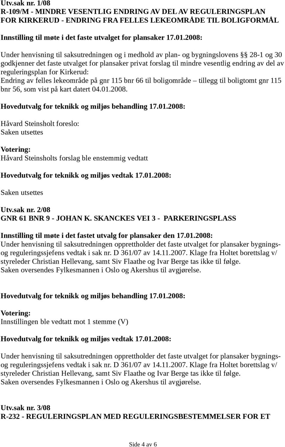 reguleringsplan for Kirkerud: Endring av felles lekeområde på gnr 115 bnr 66 til boligområde tillegg til boligtomt gnr 115 bnr 56, som vist på kart datert 04.01.2008.