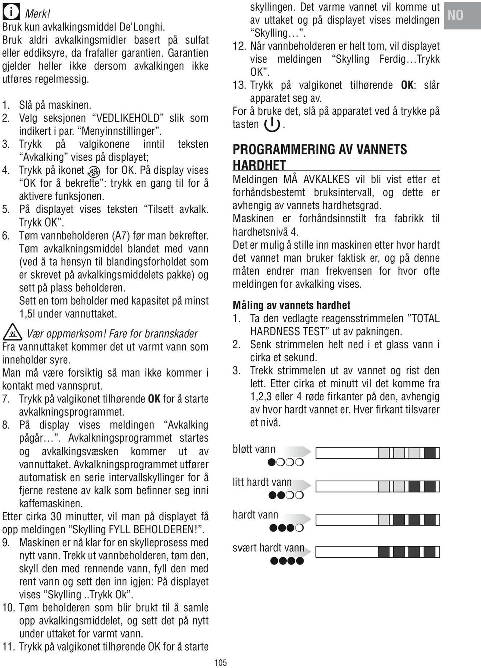 På display vises OK for å bekrefte : trykk en gang til for å aktivere funksjonen. 5. På displayet vises teksten Tilsett avkalk. Trykk OK. 6. Tøm vannbeholderen (A7) før man bekrefter.