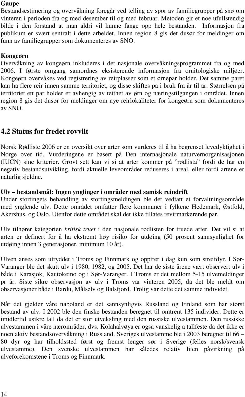 Innen region 8 gis det dusør for meldinger om funn av familiegrupper som dokumenteres av SNO. Kongeørn Overvåkning av kongeørn inkluderes i det nasjonale overvåkningsprogrammet fra og med 2006.