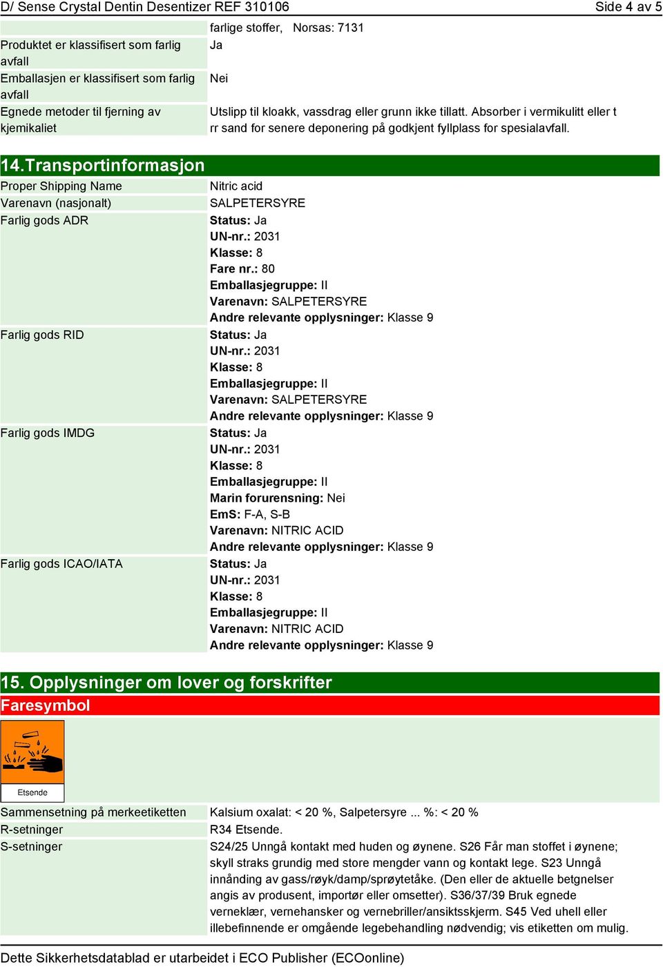 Transportinformasjon Proper Shipping Name Varenavn (nasjonalt) Farlig gods ADR Farlig gods RID Farlig gods IMDG Farlig gods ICAO/IATA Nitric acid SALPETERSYRE Fare nr.