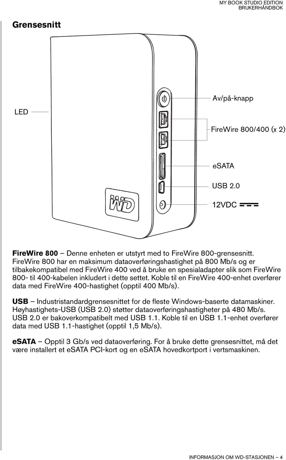 settet. Koble til en FireWire 400-enhet overfører data med FireWire 400-hastighet (opptil 400 Mb/s). USB Industristandardgrensesnittet for de fleste Windows-baserte datamaskiner.
