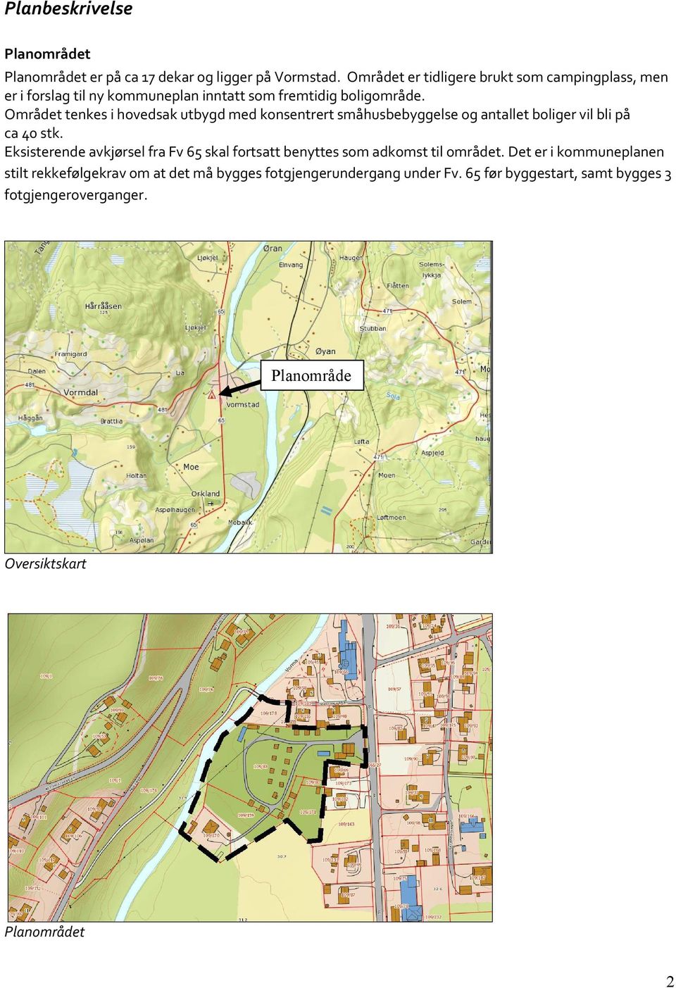 Området tenkes i hovedsak utbygd med konsentrert småhusbebyggelse og antallet boliger vil bli på ca 40 stk.