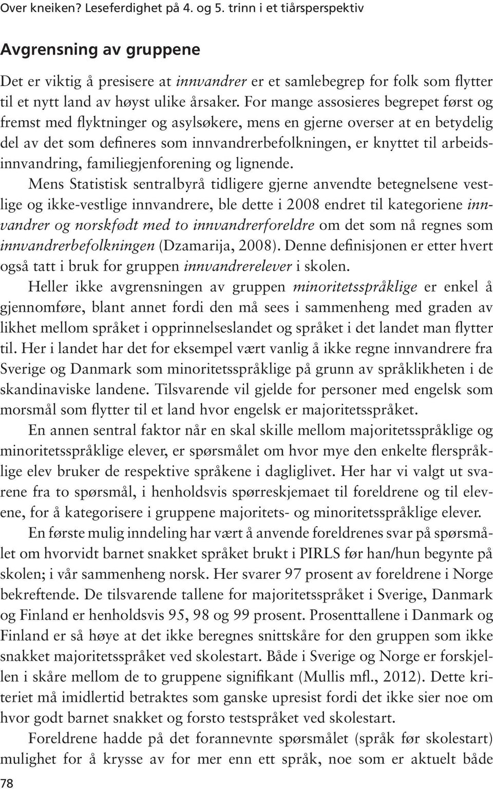 For mange assosieres begrepet først og fremst med flyktninger og asylsøkere, mens en gjerne overser at en betydelig del av det som defineres som innvandrerbefolkningen, er knyttet til