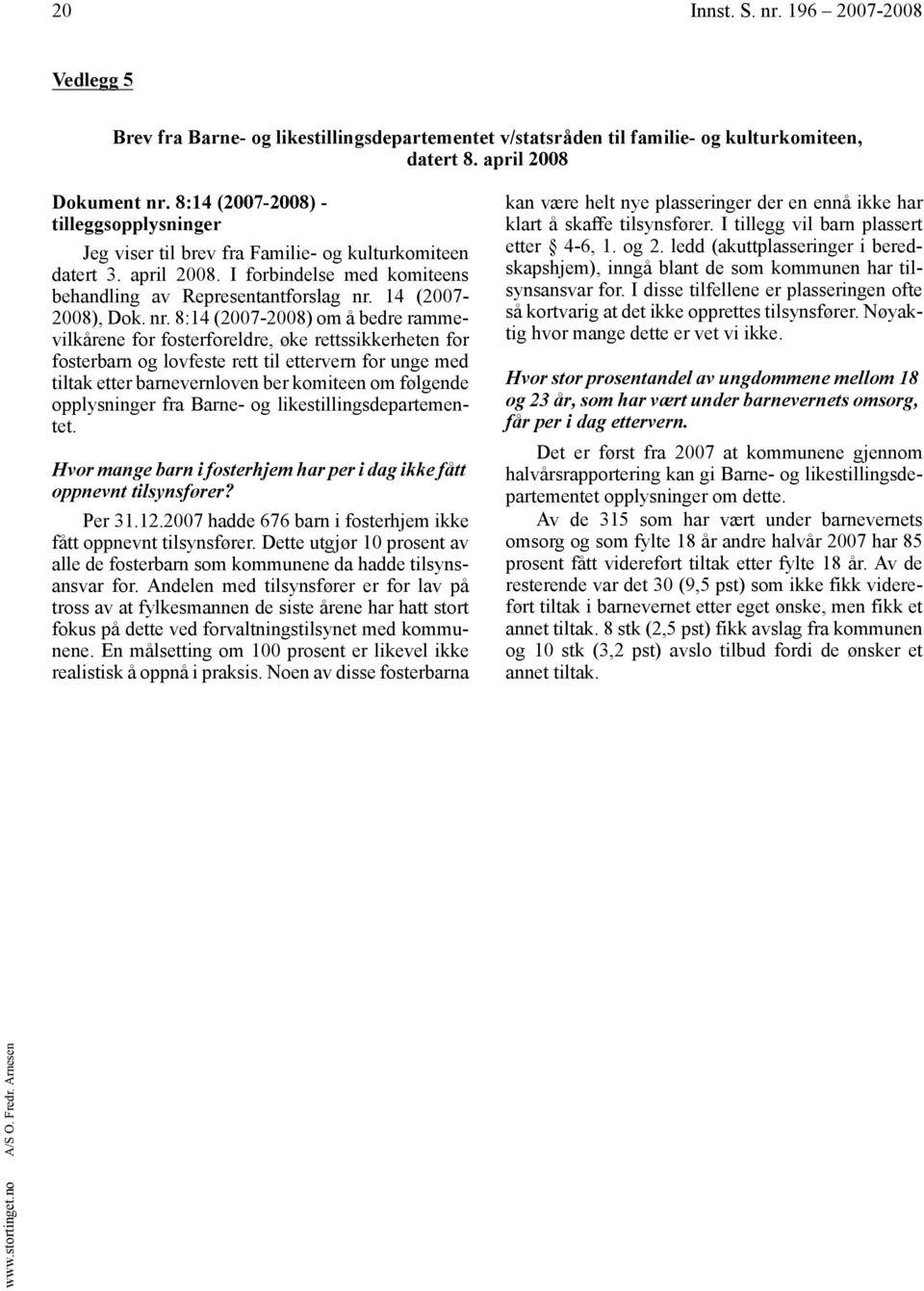 nr. 8:14 (2007-2008) om å bedre rammevilkårene for fosterforeldre, øke rettssikkerheten for fosterbarn og lovfeste rett til ettervern for unge med tiltak etter barnevernloven ber komiteen om følgende