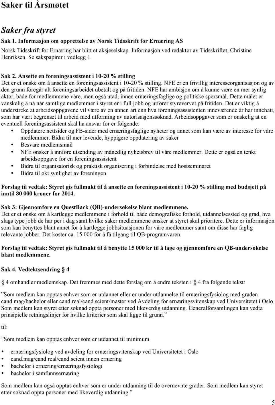 Ansette en foreningsassistent i 10-20 % stilling Det er et ønske om å ansette en foreningsassistent i 10-20 % stilling.