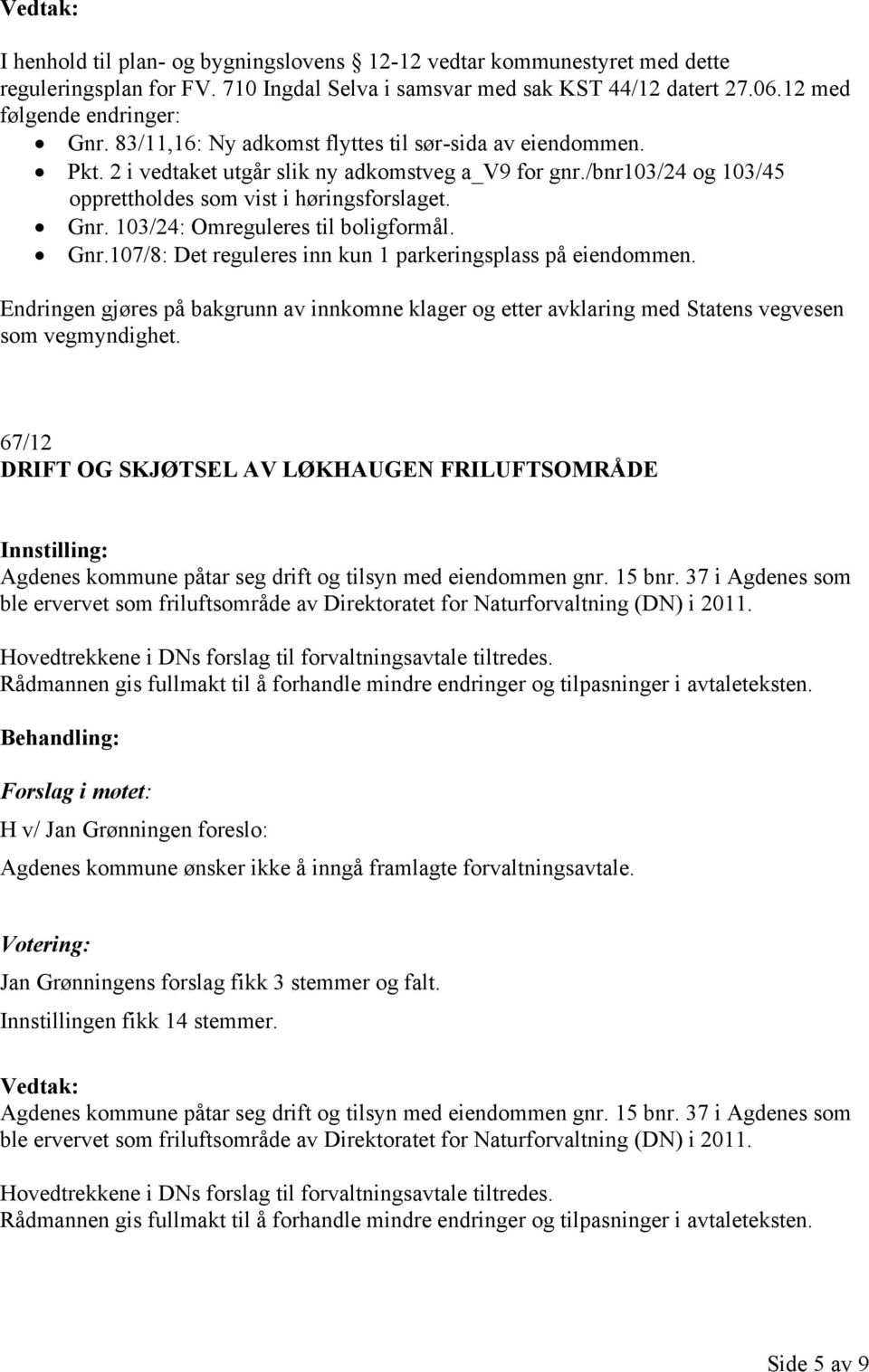 103/24: Omreguleres til boligformål. Gnr.107/8: Det reguleres inn kun 1 parkeringsplass på eiendommen.