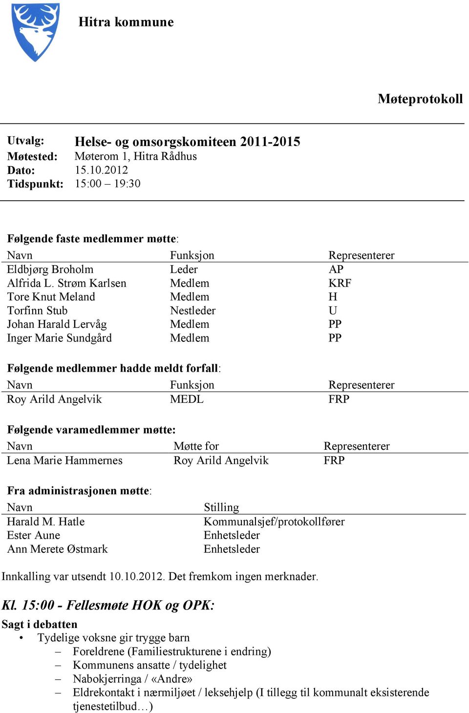 Strøm Karlsen Medlem KRF Tore Knut Meland Medlem H Torfinn Stub Nestleder U Johan Harald Lervåg Medlem PP Inger Marie Sundgård Medlem PP Følgende medlemmer hadde meldt forfall: Navn Funksjon