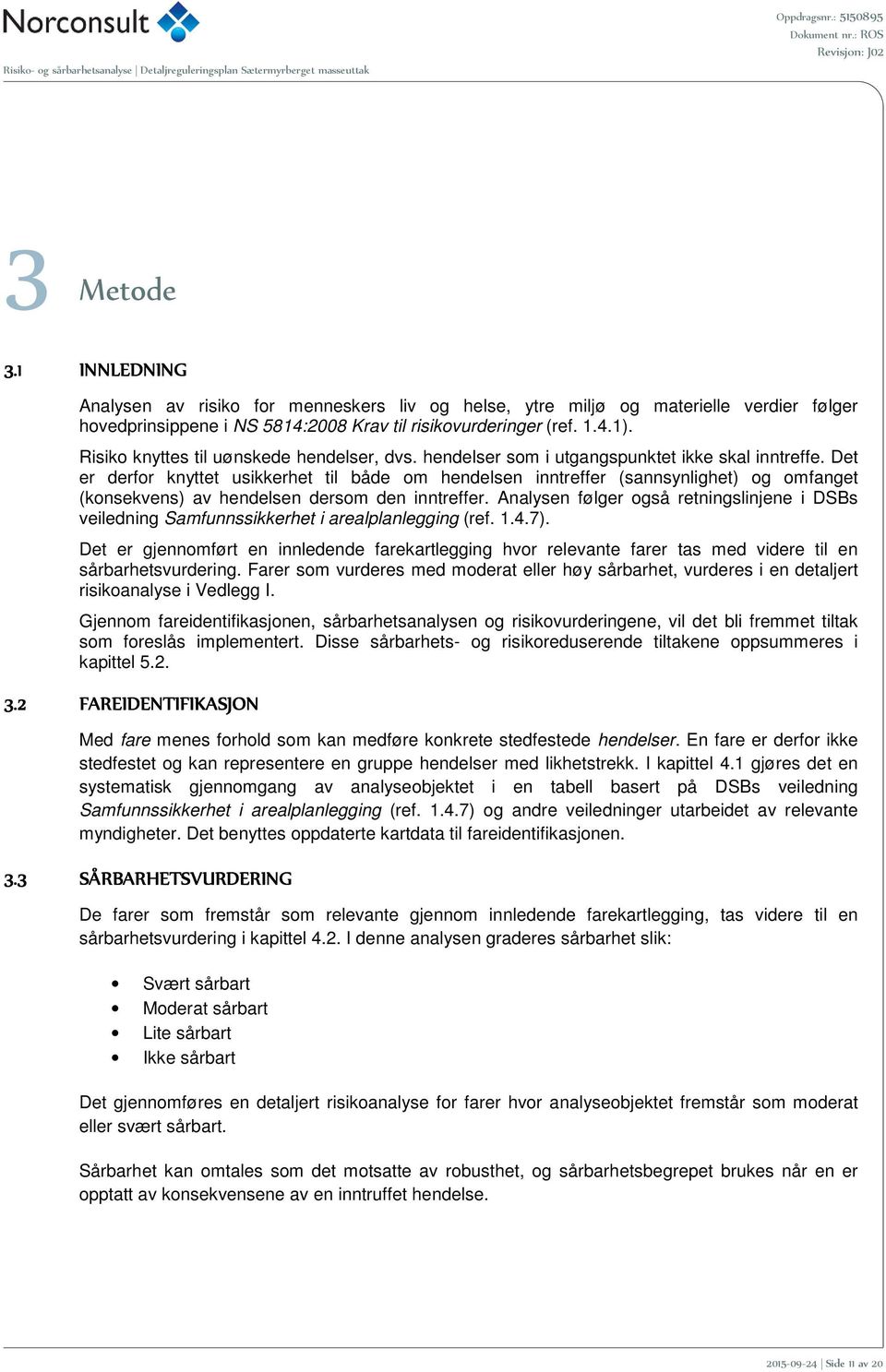 Det er derfor knyttet usikkerhet til både om hendelsen inntreffer (sannsynlighet) og omfanget (konsekvens) av hendelsen dersom den inntreffer.