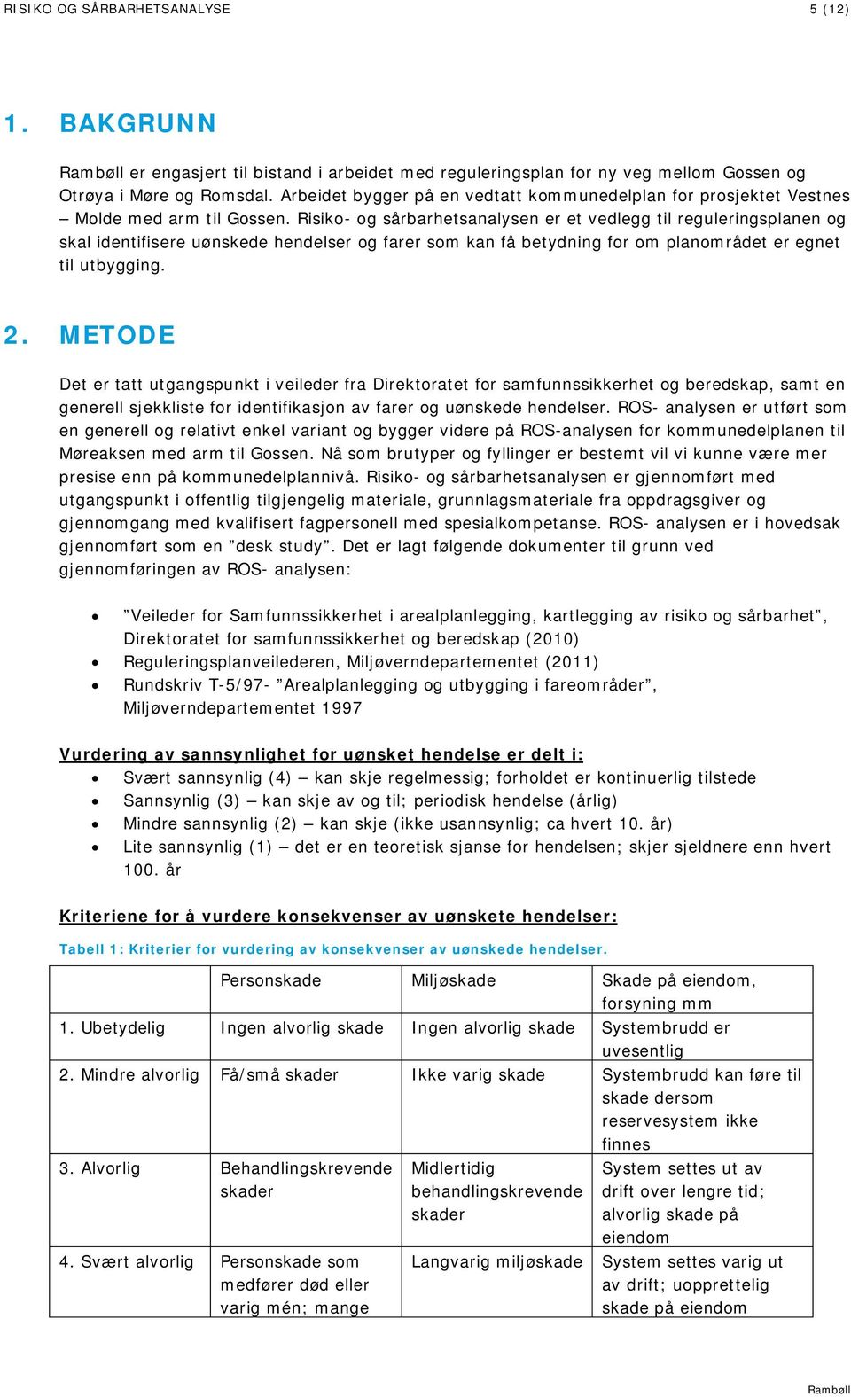 Risiko- og sårbarhetsanalysen er et vedlegg til reguleringsplanen og skal identifisere uønskede hendelser og farer som kan få betydning for om planområdet er egnet til utbygging. 2.