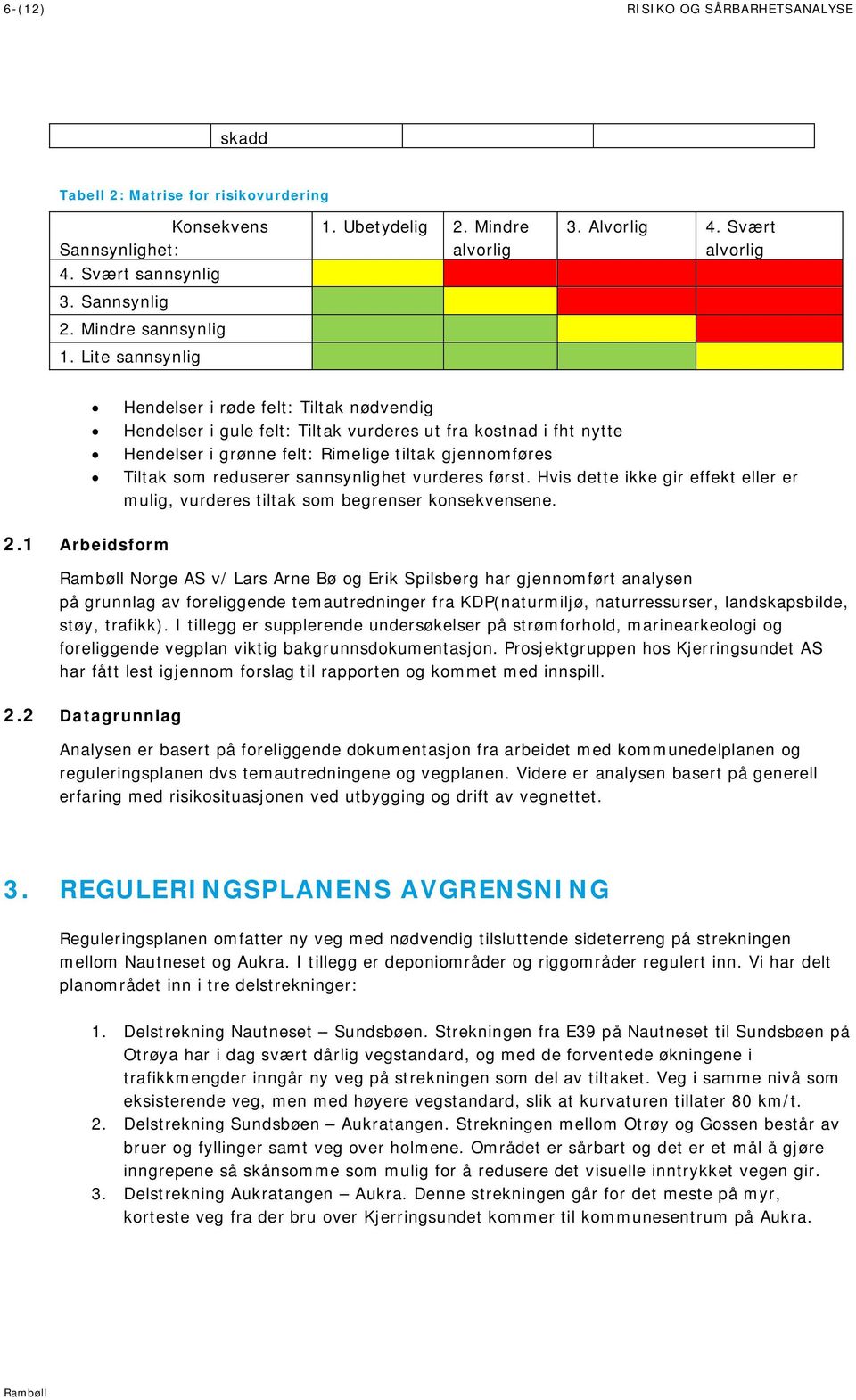 Svært alvorlig Hendelser i røde felt: Tiltak nødvendig Hendelser i gule felt: Tiltak vurderes ut fra kostnad i fht nytte Hendelser i grønne felt: Rimelige tiltak gjennomføres Tiltak som reduserer