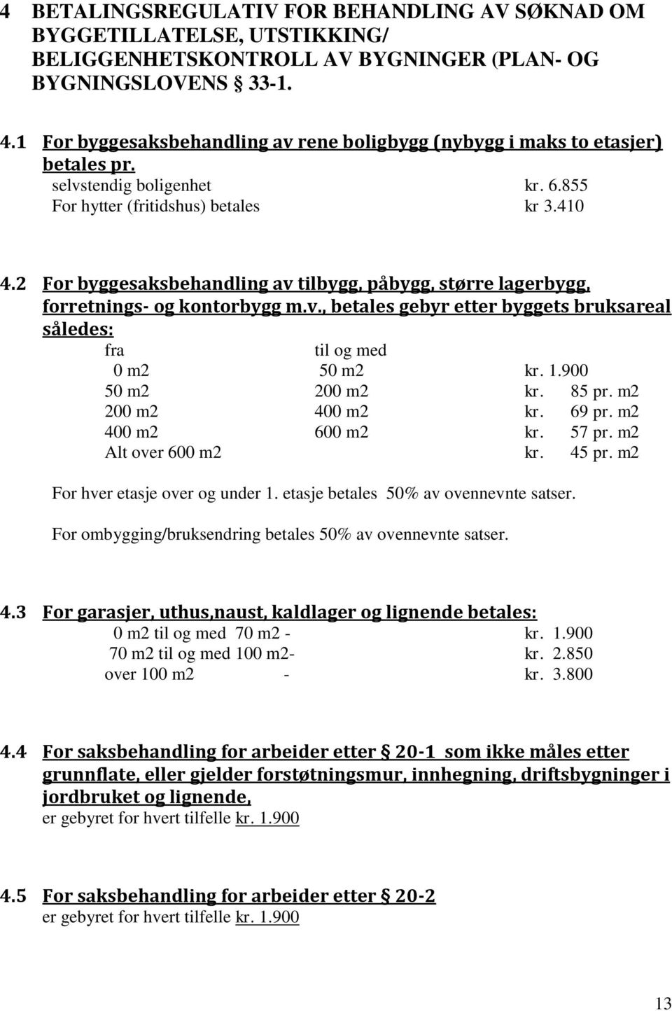 2 For byggesaksbehandling av tilbygg, påbygg, større lagerbygg, forretnings- og kontorbygg m.v., betales gebyr etter byggets bruksareal således: fra til og med 0 m2 50 m2 kr. 1.900 50 m2 200 m2 kr.