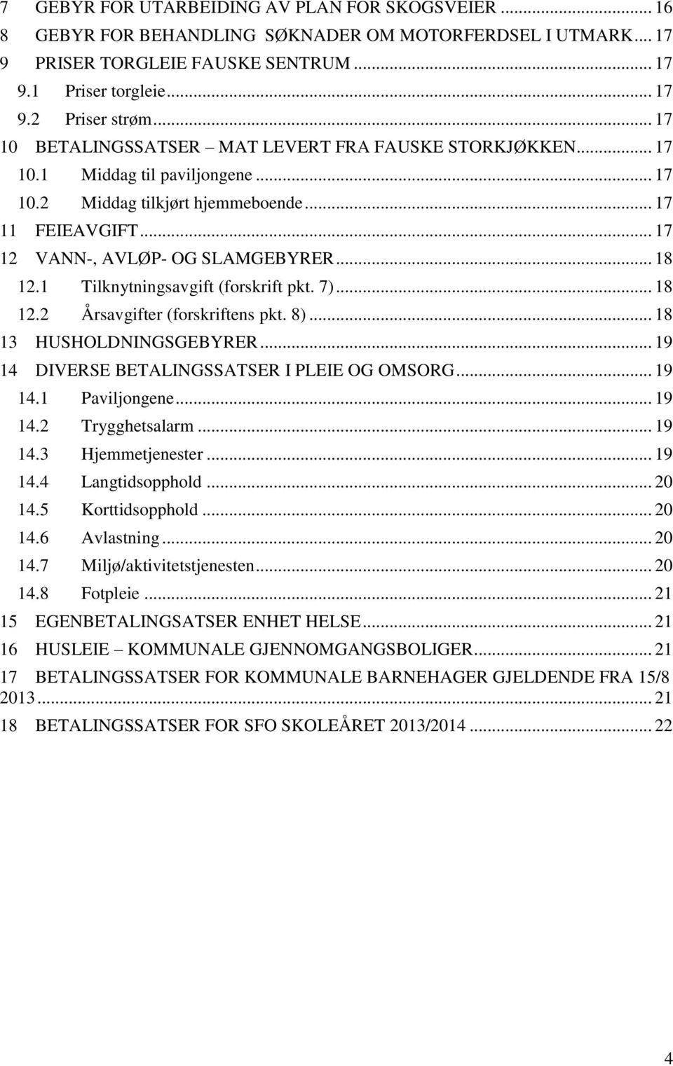 1 Tilknytningsavgift (forskrift pkt. 7)... 18 12.2 Årsavgifter (forskriftens pkt. 8)... 18 13 HUSHOLDNINGSGEBYRER... 19 14 DIVERSE BETALINGSSATSER I PLEIE OG OMSORG... 19 14.1 Paviljongene... 19 14.2 Trygghetsalarm.