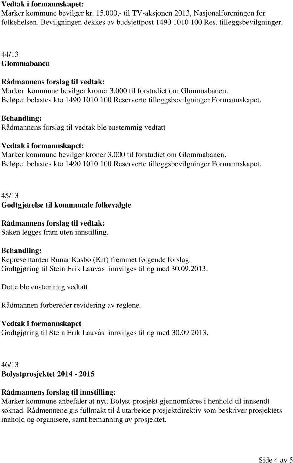Rådmannens forslag til vedtak ble enstemmig vedtatt Vedtak i formannskapet: Marker kommune bevilger kroner 3.000 til forstudiet om Glommabanen.