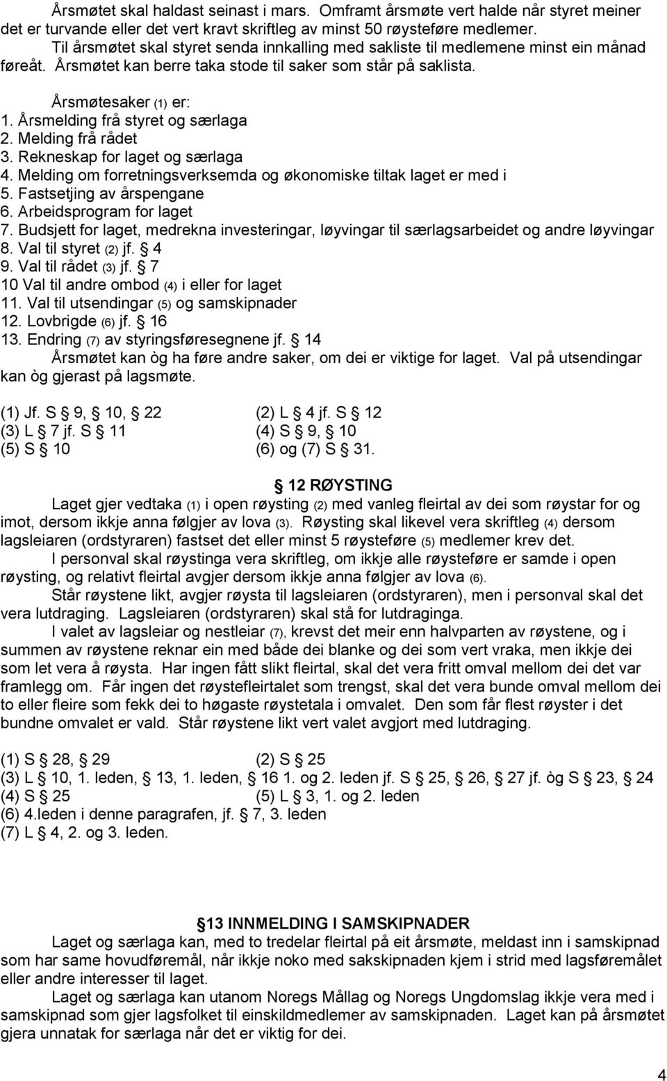 Årsmelding frå styret og særlaga 2. Melding frå rådet 3. Rekneskap for laget og særlaga 4. Melding om forretningsverksemda og økonomiske tiltak laget er med i 5. Fastsetjing av årspengane 6.