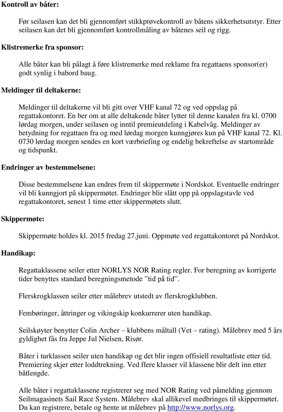 Meldinger til deltakerne: Meldinger til deltakerne vil bli gitt over VHF kanal 72 og ved oppslag på regattakontoret. En ber om at alle deltakende båter lytter til denne kanalen fra kl.